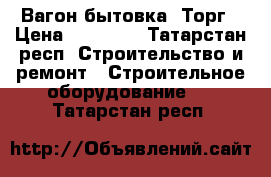 Вагон бытовка. Торг › Цена ­ 50 000 - Татарстан респ. Строительство и ремонт » Строительное оборудование   . Татарстан респ.